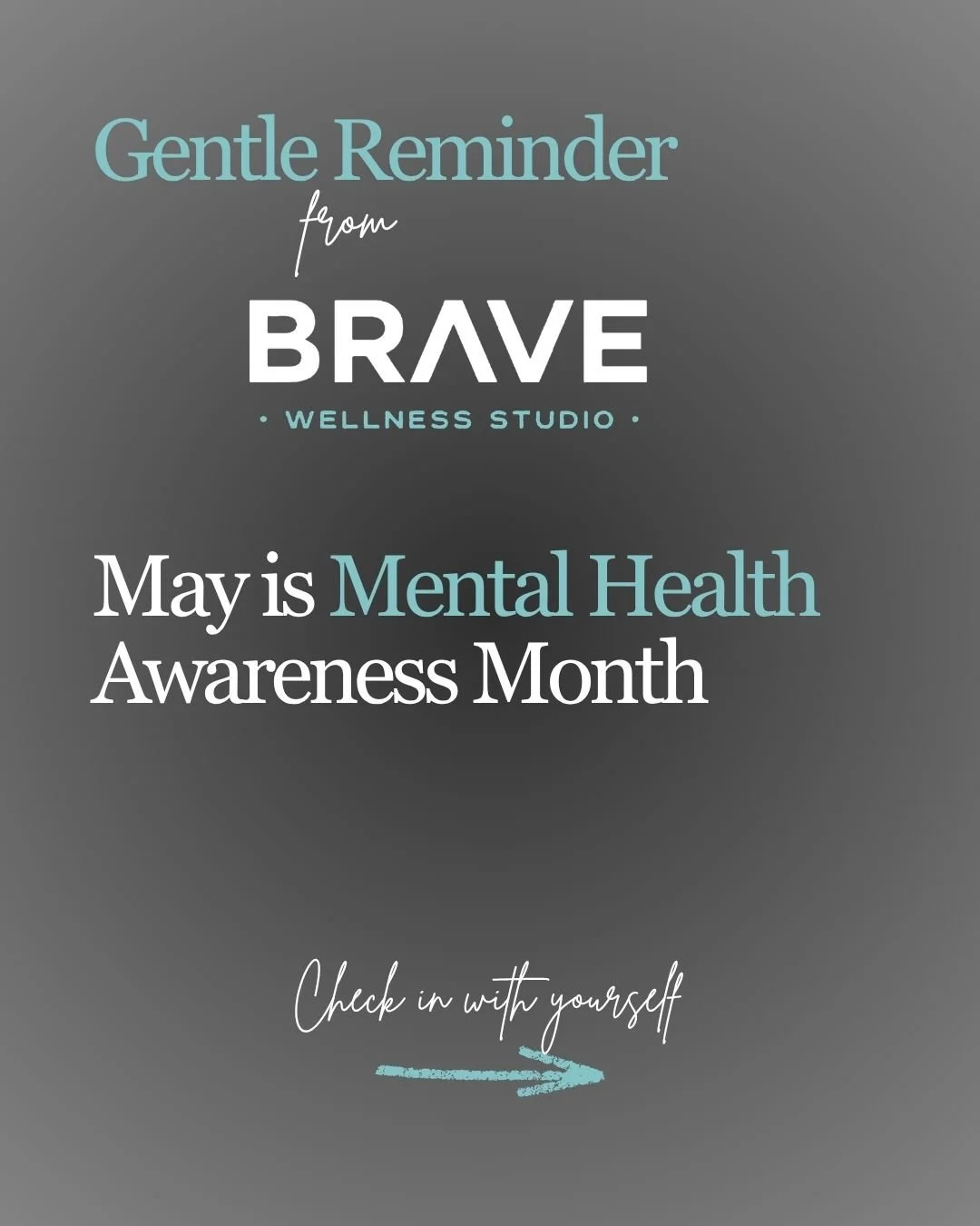 May is Mental Health Awareness Month. BRAVE is a holistic wellness studio and we believe caring for your mental health is just as important as caring for your body.

This is a gentle reminder to check in with yourself, and to reach out to those aroun
