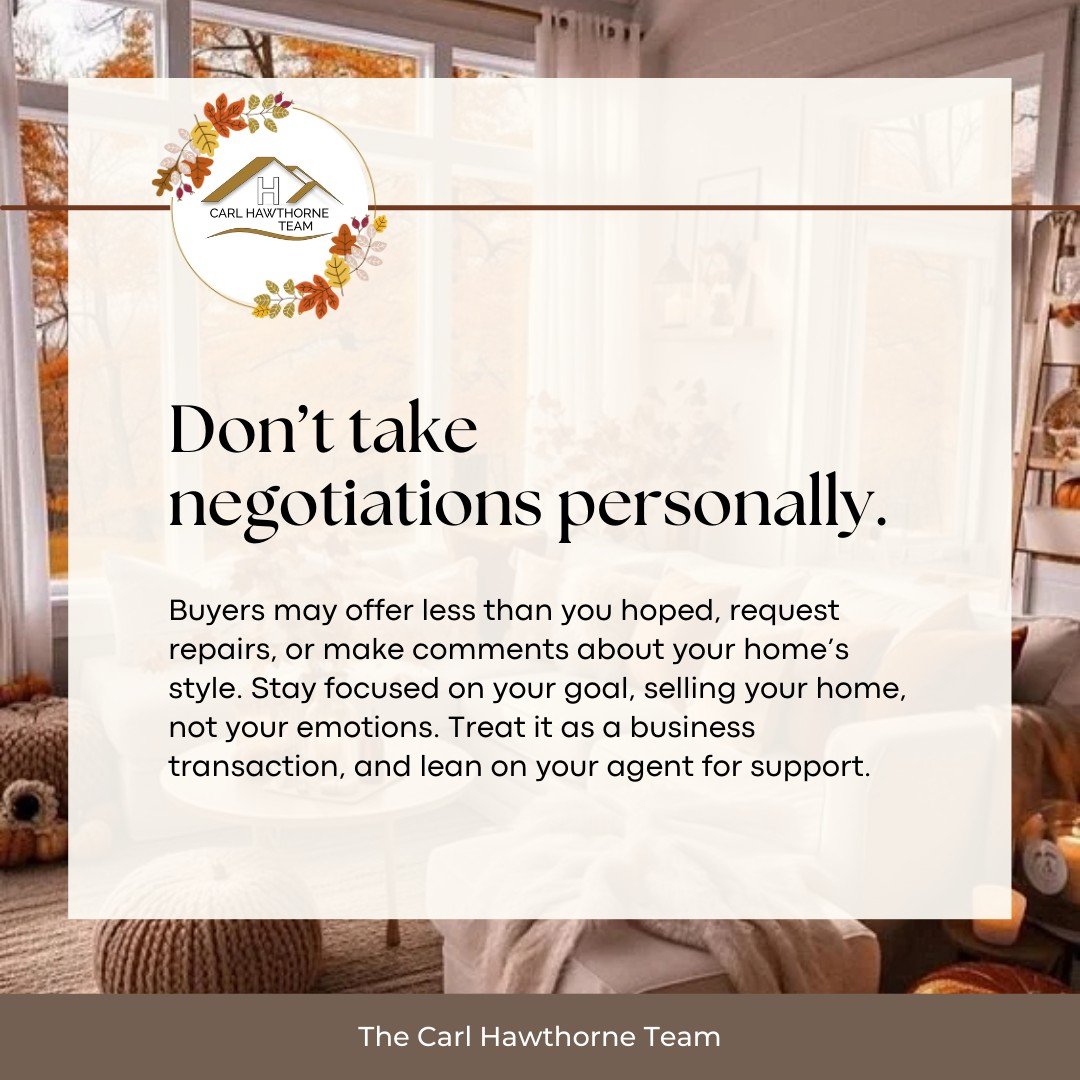 🍂 Seller Tip: Keep Emotions Out of the Deal
 Low offers, repair requests, or comments about style can feel personal, but they&rsquo;re not. Focus on your end goal: selling your home. Treat negotiations like a business transaction and let your agent 