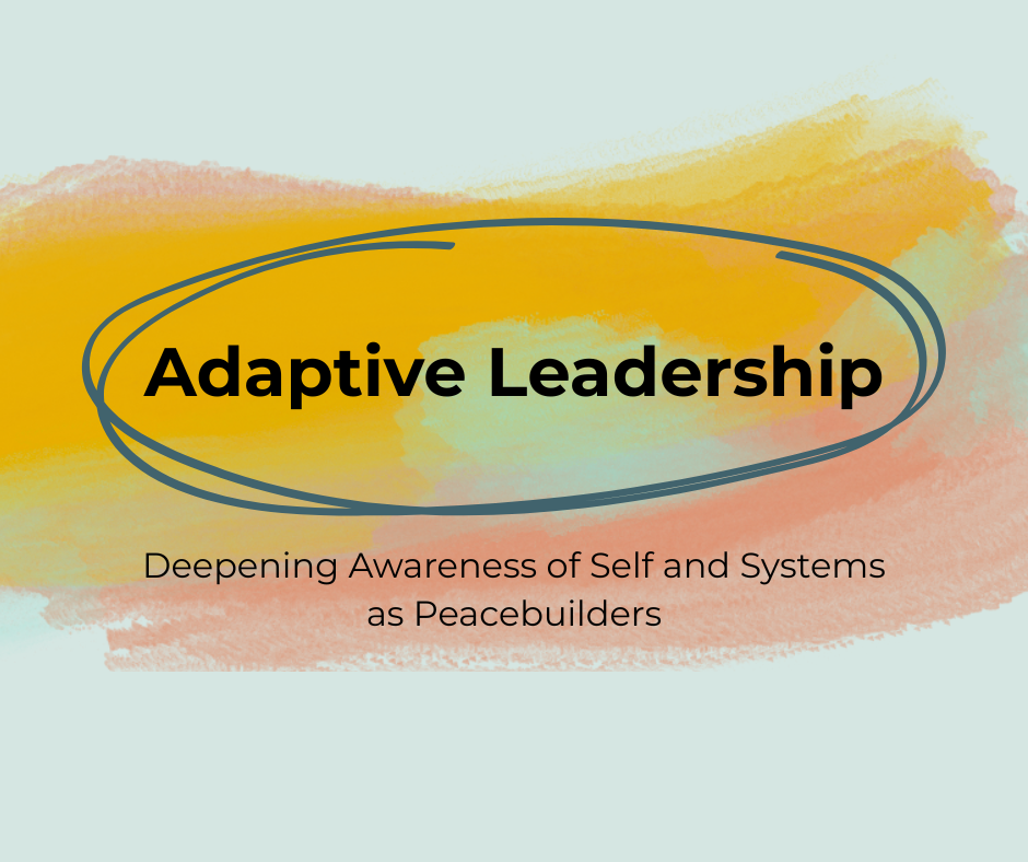 Adaptive Leadership: Deepening Awareness of Self and Systems as Peacebuilders