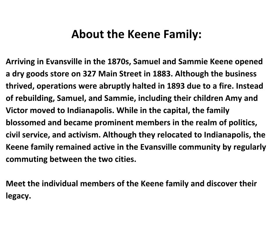 About the Keene Family Arriving in Evansville in the 1870s, Samuel and Sammie Keene opened a dry goods store on 327 Main Street in 1883. Although the business thrived, operations were abruptly halted in 1893 due to a.jpg