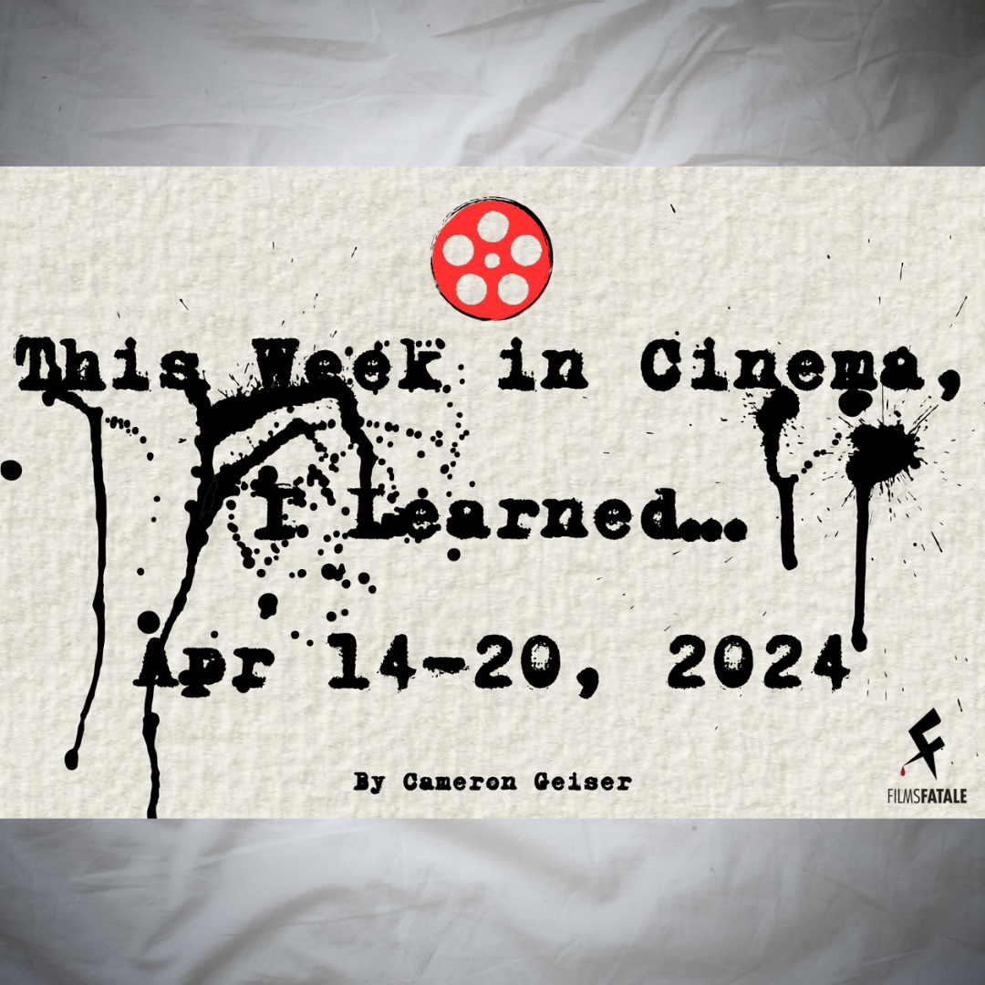 This Week in Cinema, I Learned…April 14-20 2024