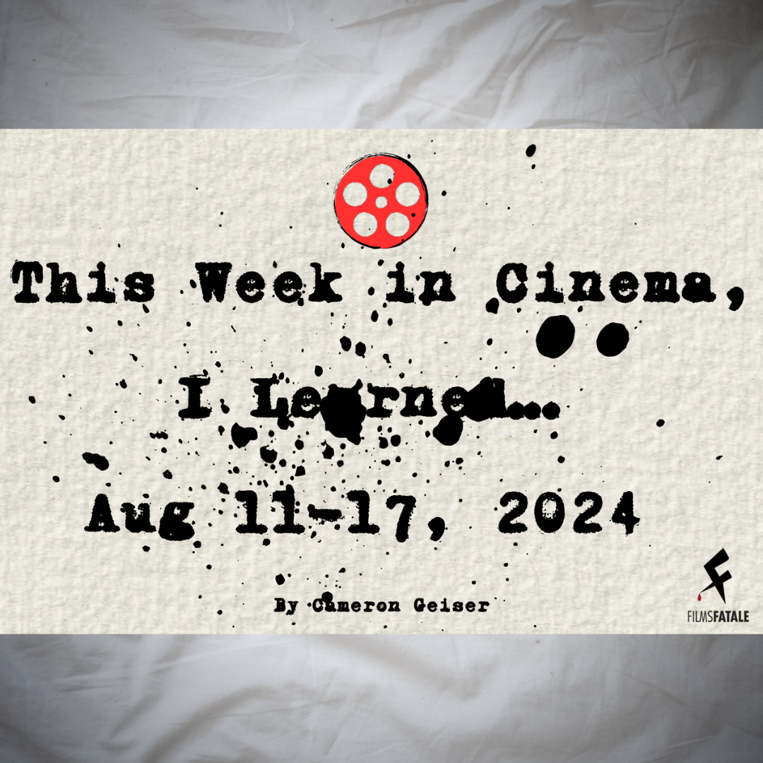 This Week in Cinema, I Learned…Aug 11-17 2024