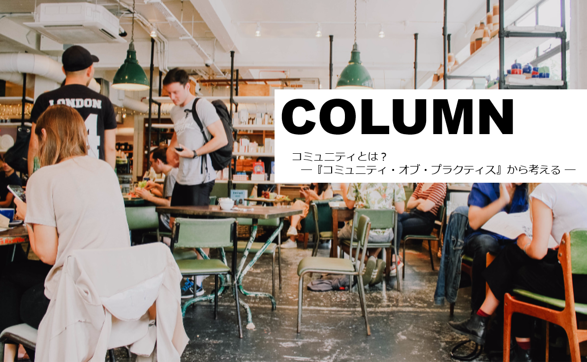 コラム：コミュニティとは？ー『コミュニティ・オブ・プラクティス』から考えるー