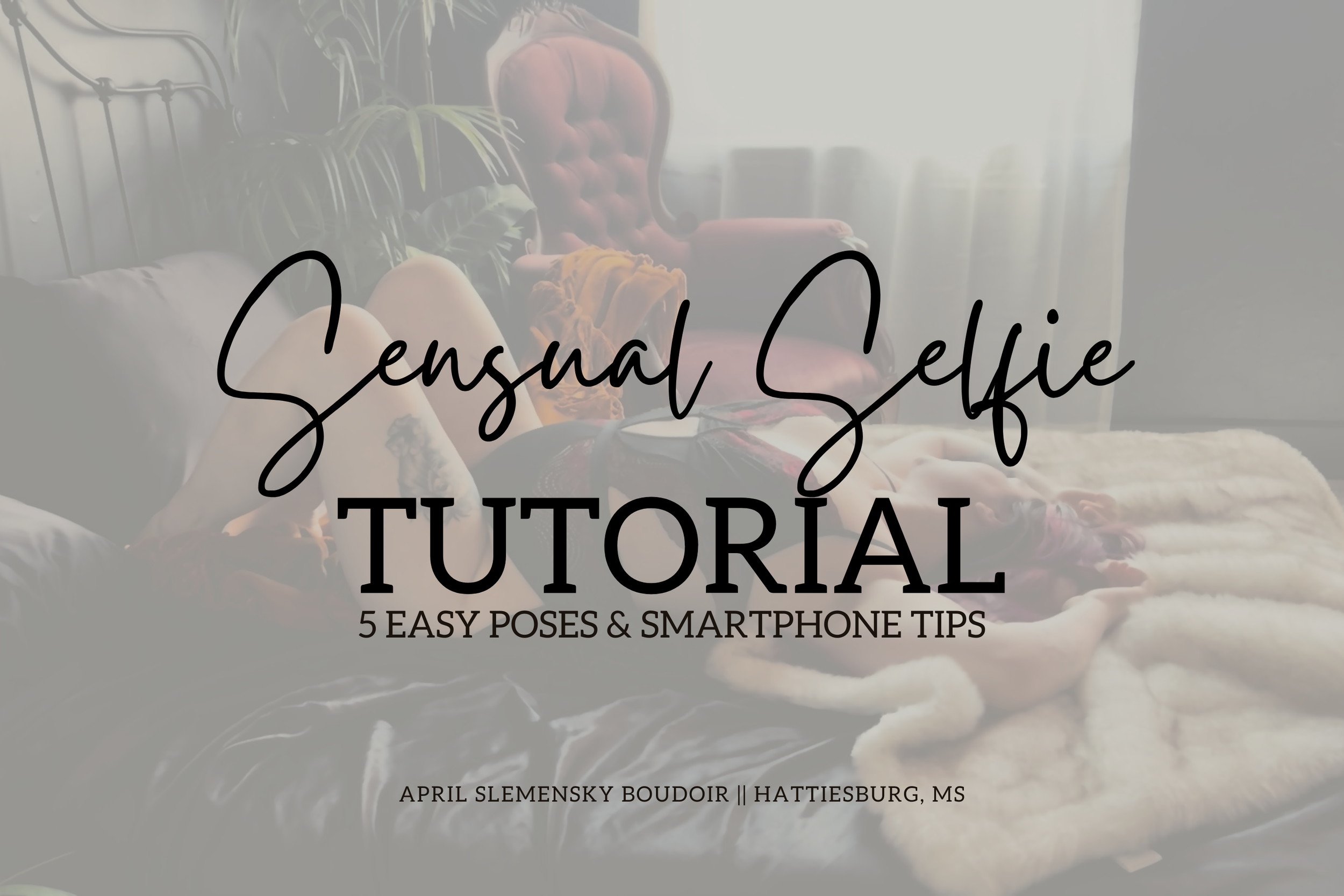 Background image of a person on a bed with plants and furniture; overlaid text reads 'Sensual Selfie Tutorial: 5 Easy Poses & Smartphone Tips' by April Slemensky Boudoir in Hattiesburg, MS.
