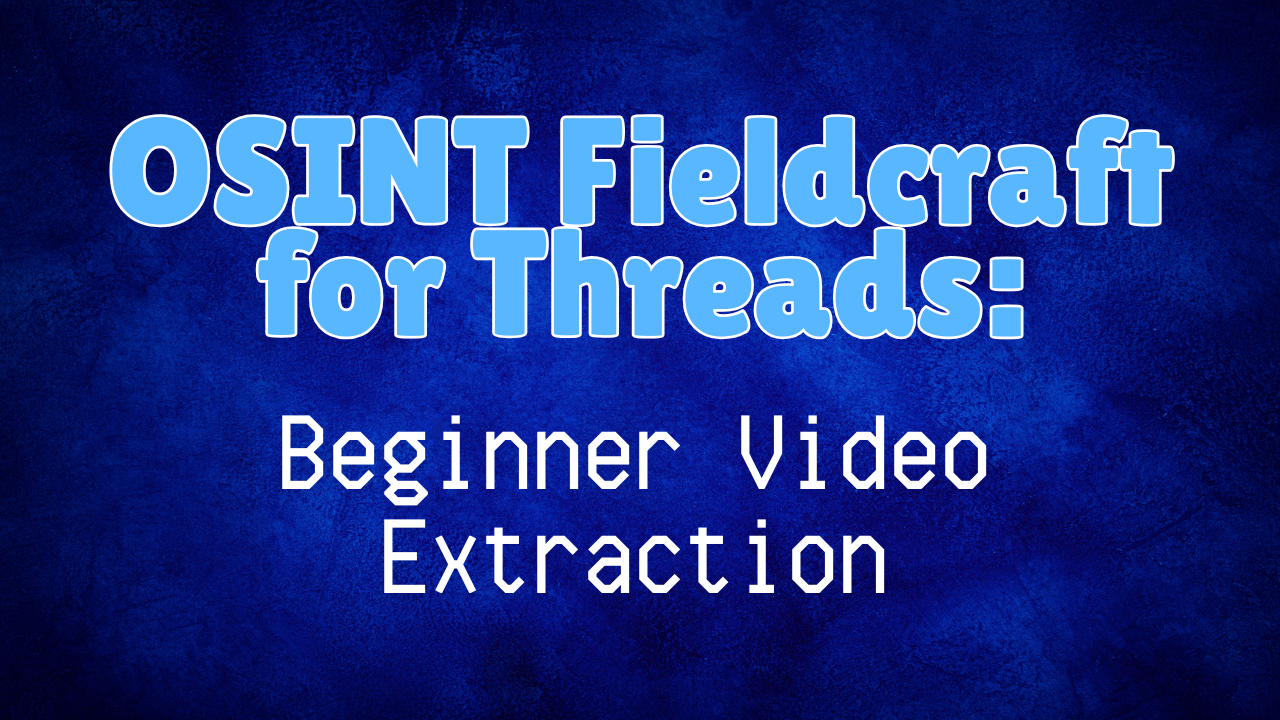 OSINT Fieldcraft for Threads: Beginner Video Extraction