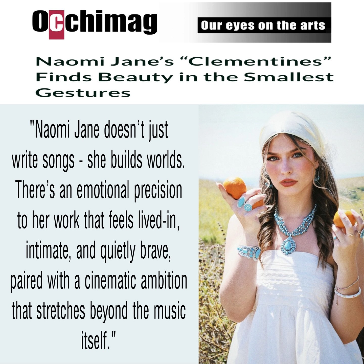 &ldquo;In a music landscape that often chases the loudest emotion, Naomi Jane is doing something rarer&mdash;she&rsquo;s listening for the quiet ones. And with &lsquo;Clementines,&rsquo; she reminds us that tenderness can be powerful, simplicity can 