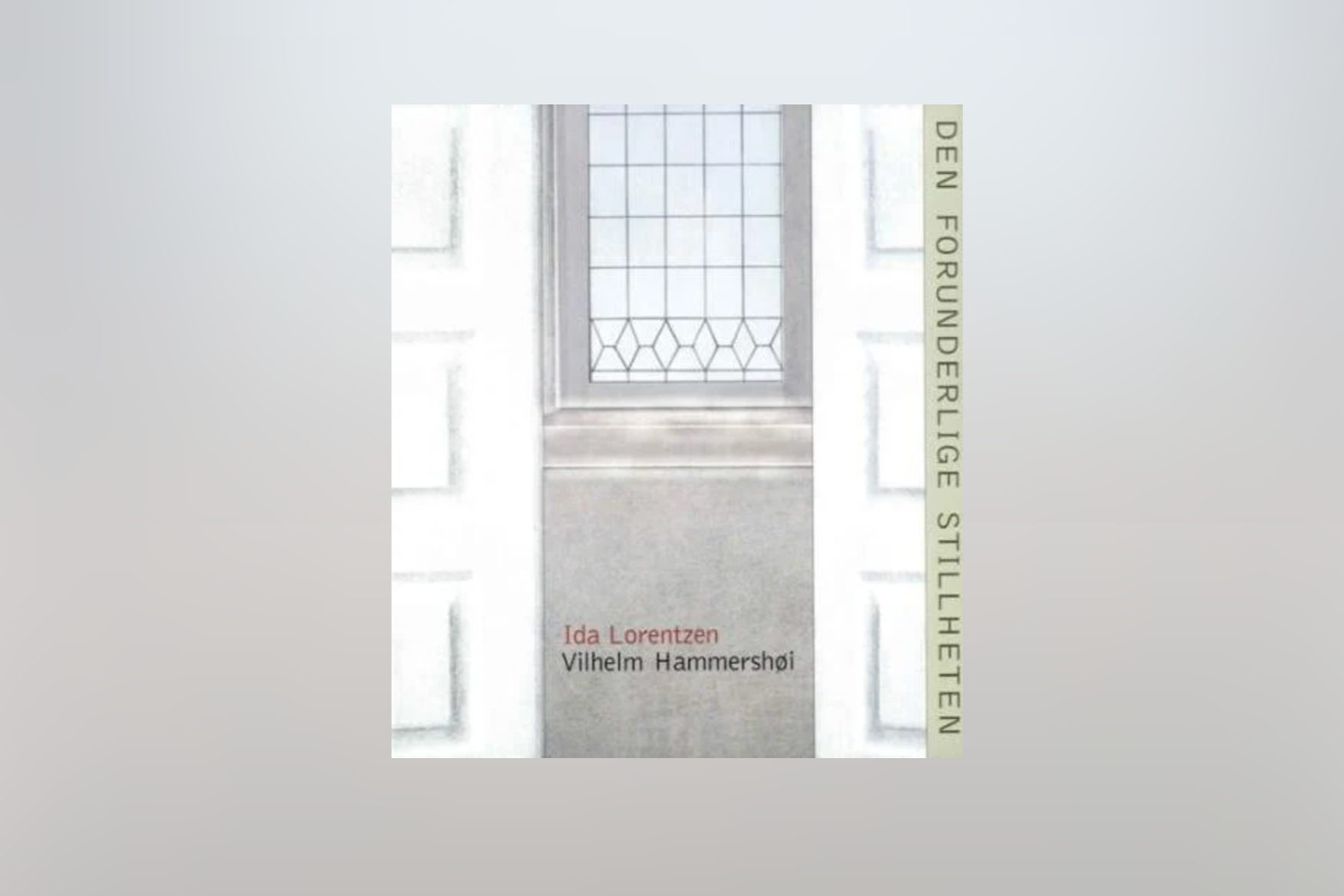 Catalogue cover for Den Forunderlige Stillheten, Ida Lorentzen and Vilhelm Hammershøi, Blaafarveværket, 2005.