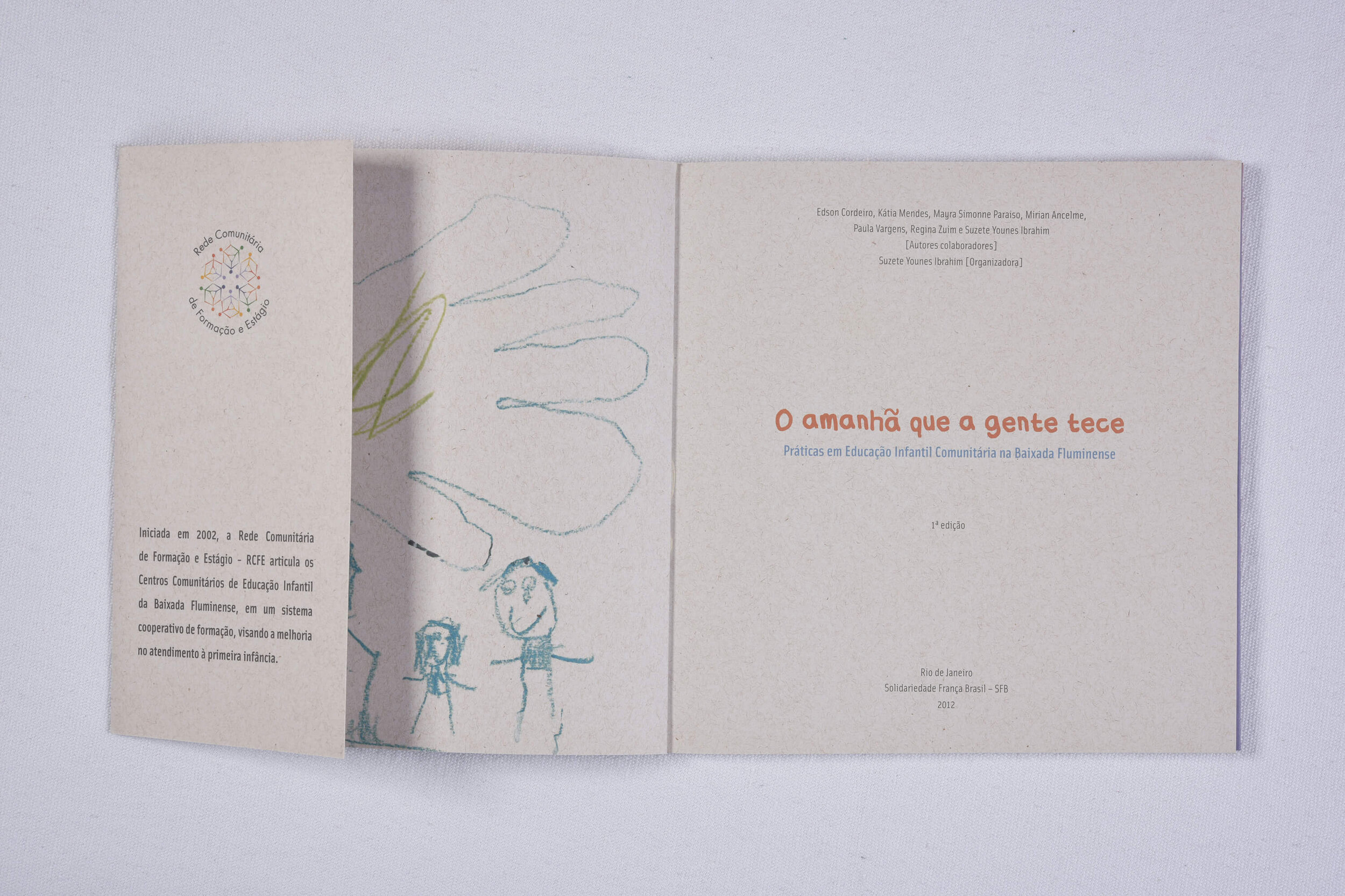 O amanhã que a gente tece: práticas em educação infantil comunitária na Baixada Fluminense Organização: Suzete Younes Ibrahim Edição: Solidariedade França Brasil, 2012 Revisão de textos: Marcia Shoo Projeto gráfico: Gabriela Caspary 95 páginas,
