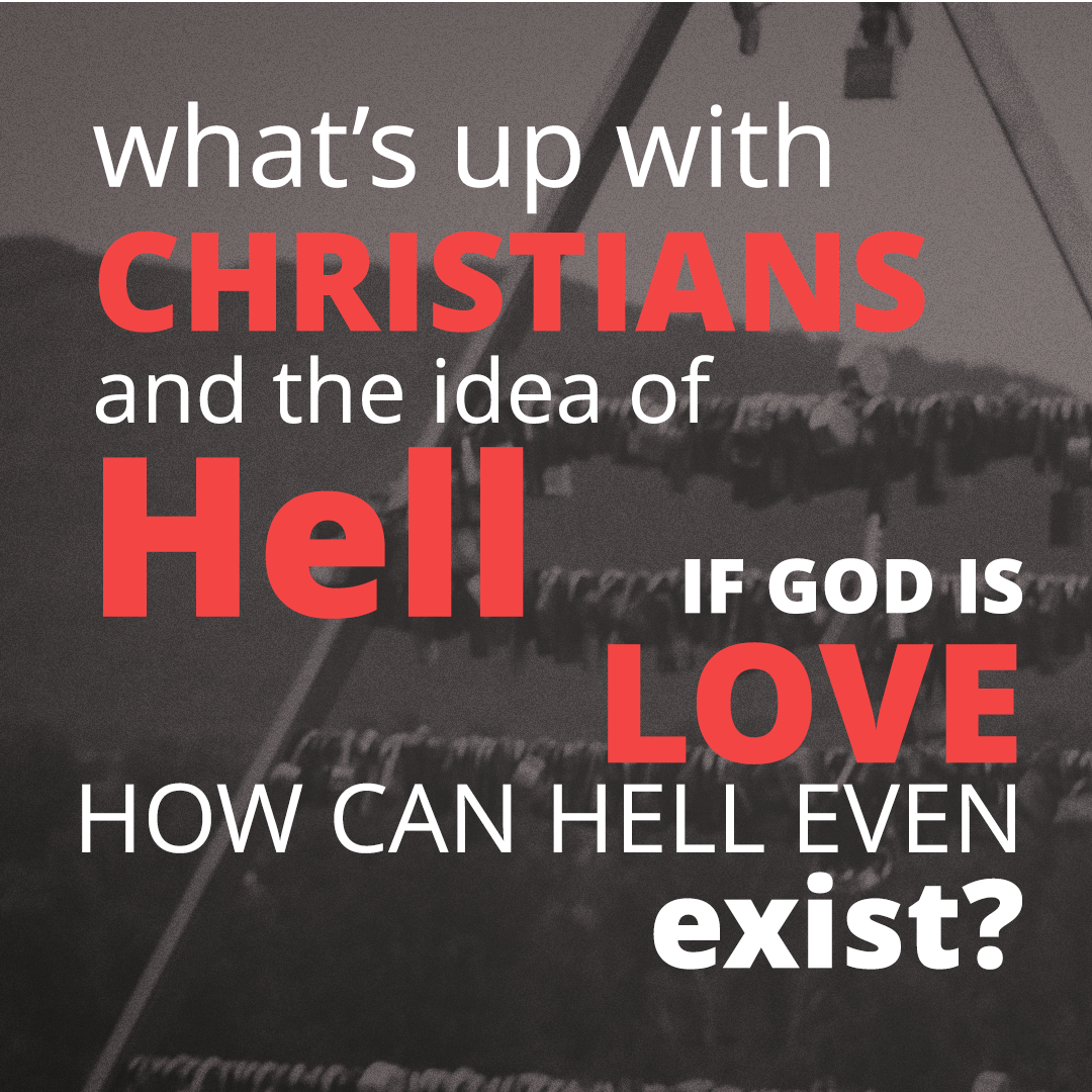 What’s up with Christians and the idea of Hell? If God is love, how can Hell even exist?