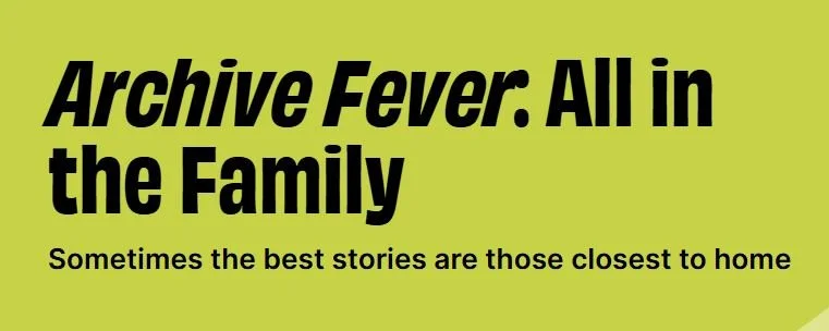 Archive Fever: All in the Family  Sometimes the best stories are those closest to home
