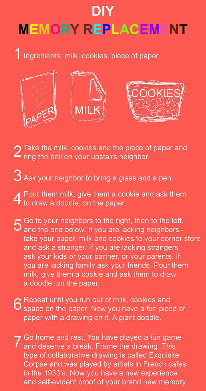 DIY Memory Replacement Have your memory replaced. Play a game with your neighbors to the right, then to the left, and the one below. If you are lacking neighbors ask a stranger. If you are lacking strangers - ask your family. If you are lacking family ask your friends.