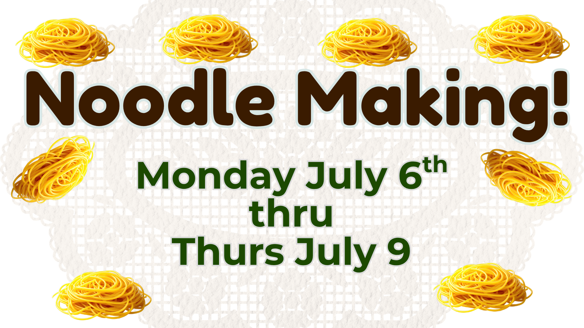 Noodle Making! July 6 - 9
