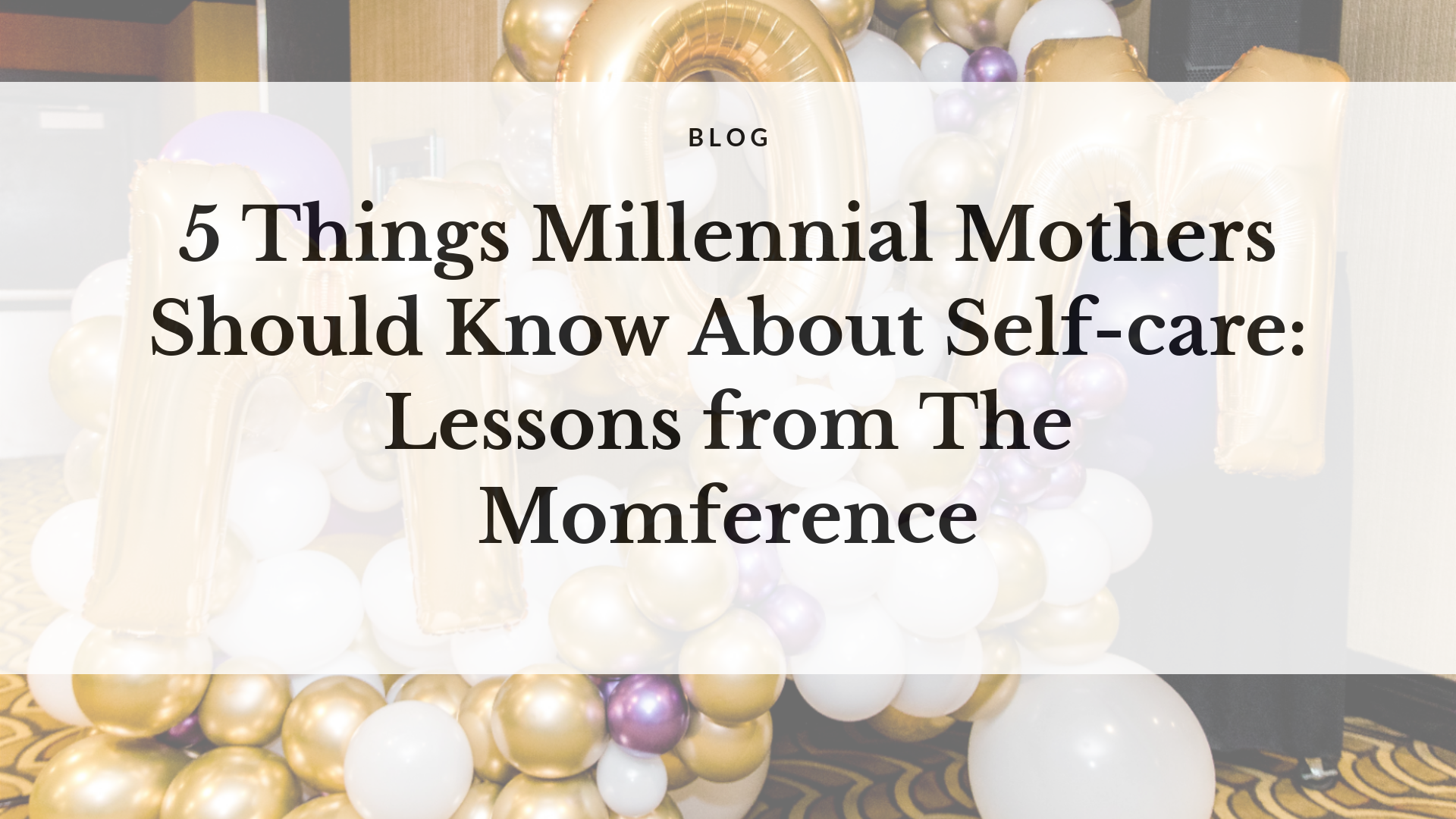 5 Things Millennial Mothers Should Know About Self-care - Lessons from The Momference 