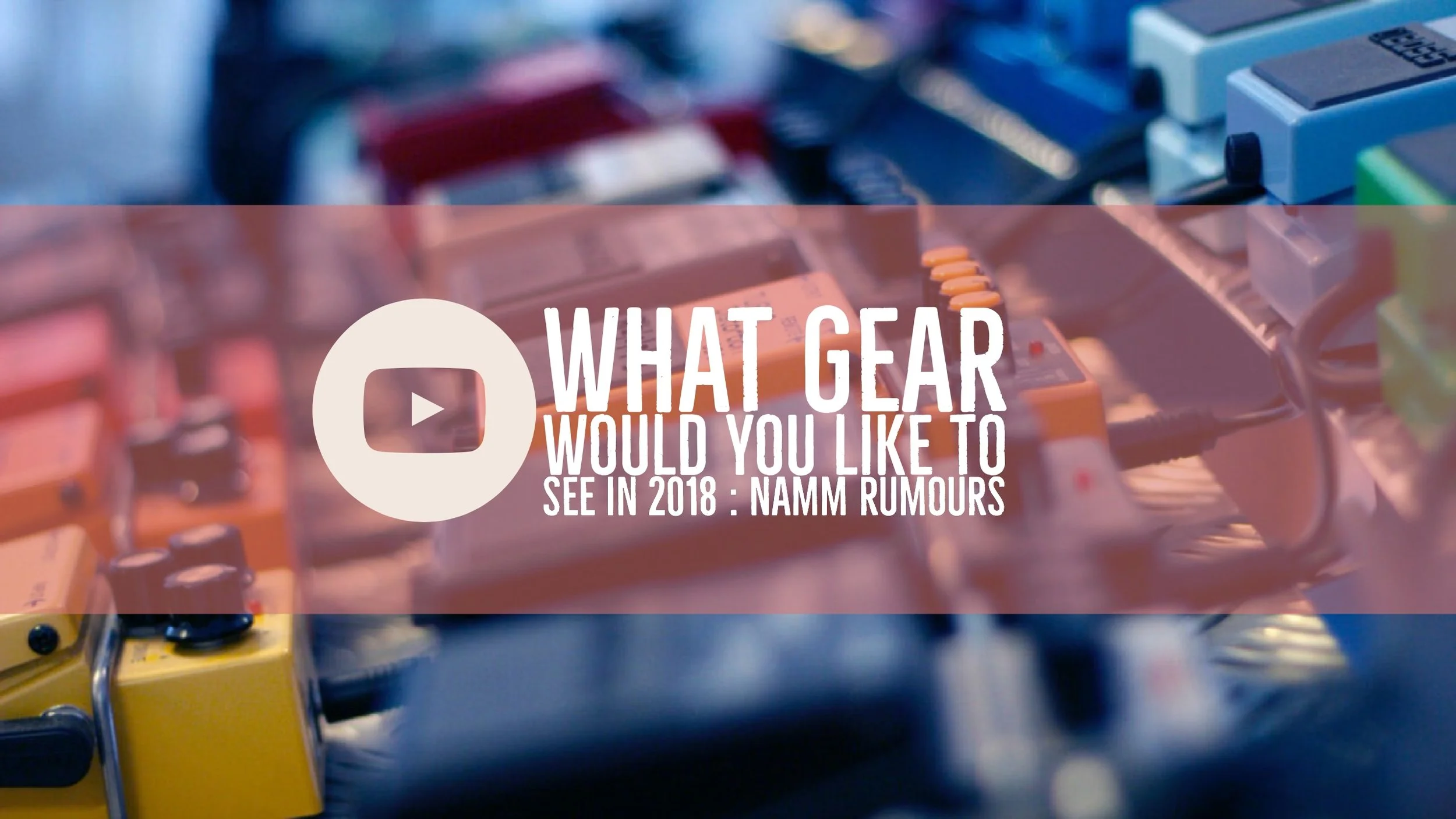 Namm 2018 rumours and what would you like in 2018?