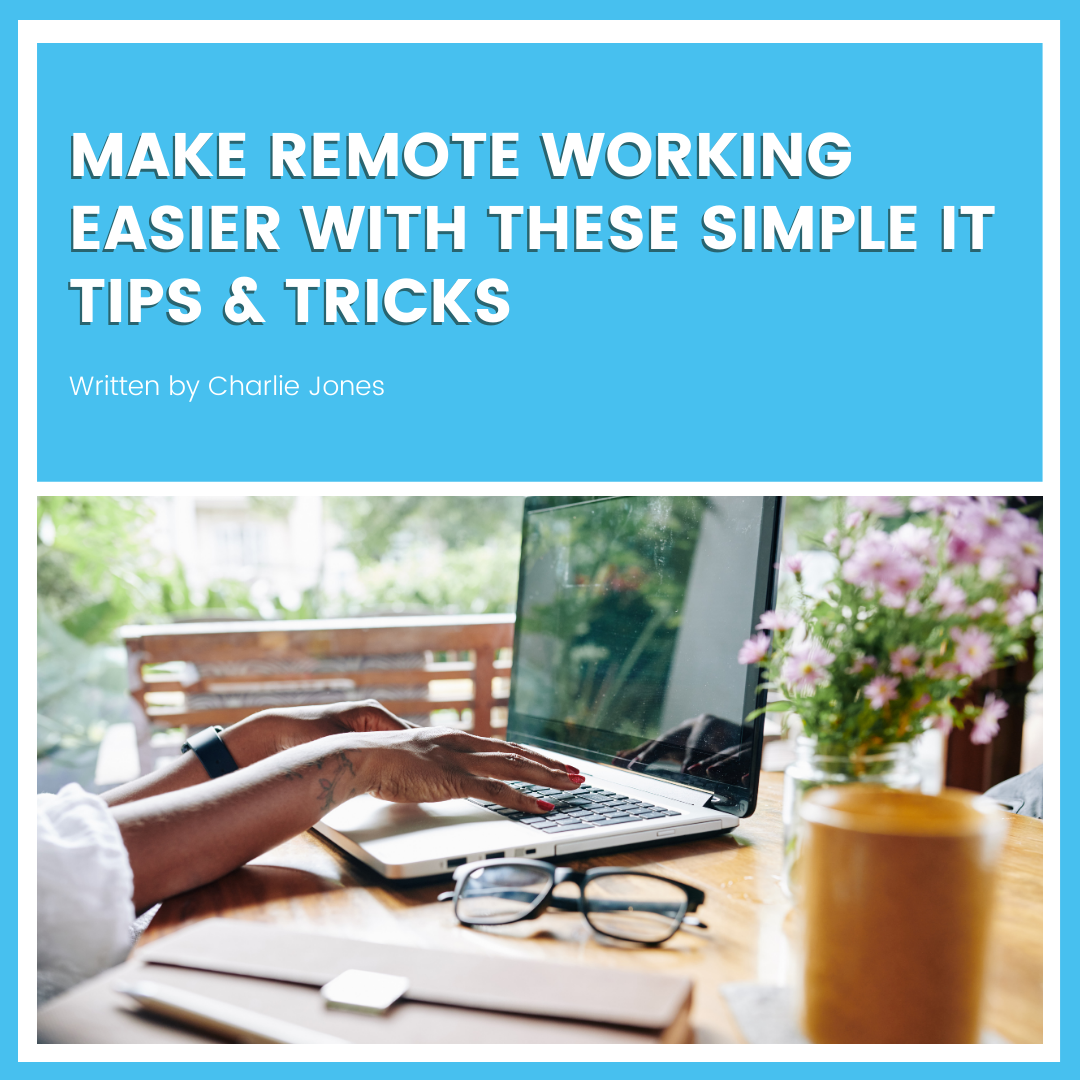 Make remote working easier with these simple IT Tips & Tricks