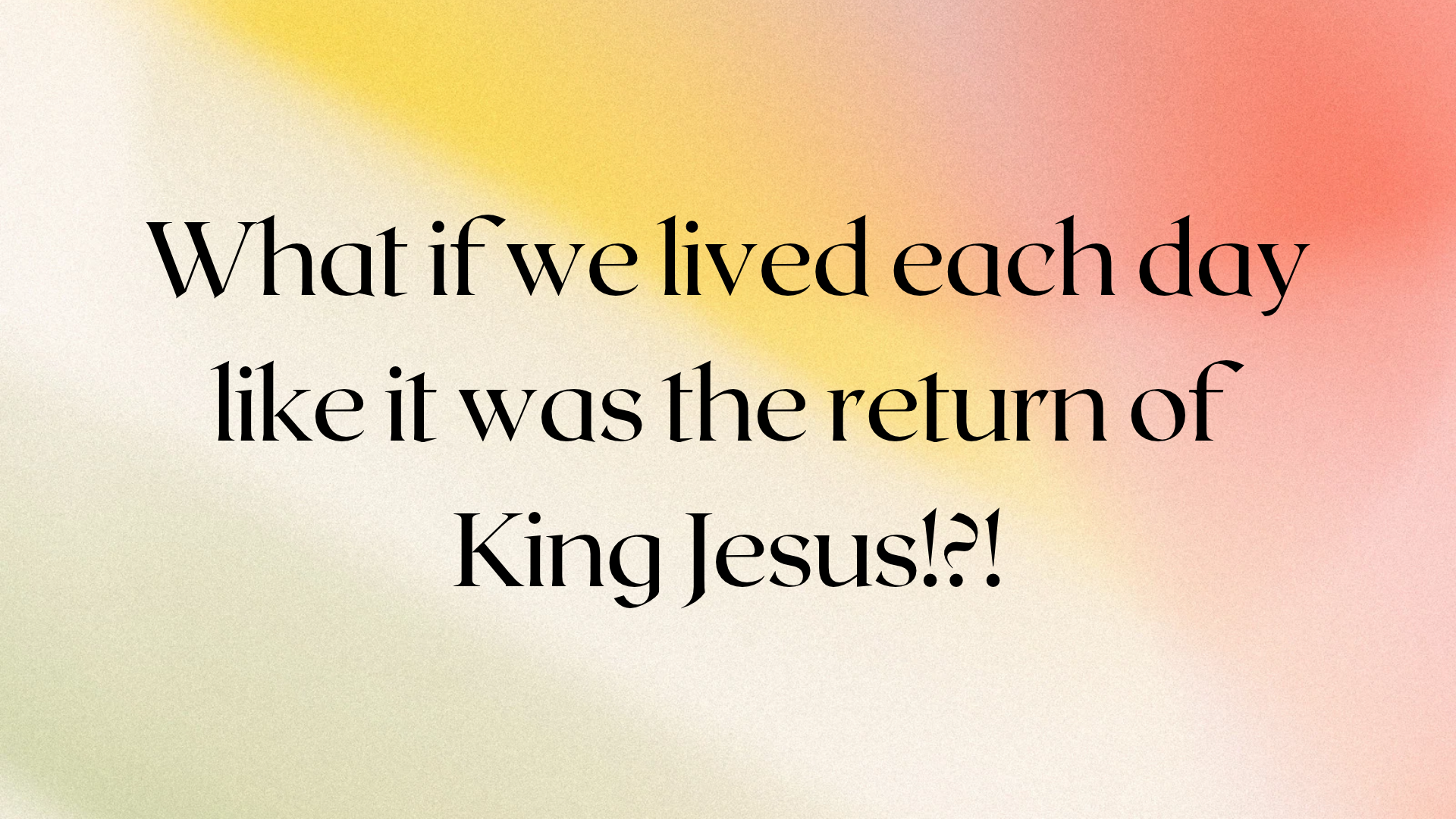 What if we lived each day like it was the return of King Jesus!_!.png