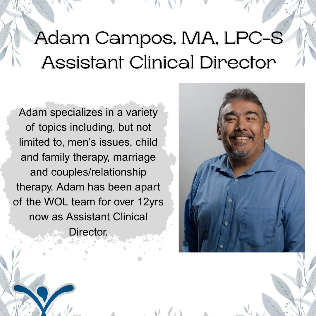 Hello all!
This month's Counselor Spotlight is Adam Campos, MA, LPC-S! Adam is not only a phenomenal counselor but an amazing Assistant Clinical Director here at WOL! Adam offers guidance to not only his clients but to the clinicians here at WOL in t