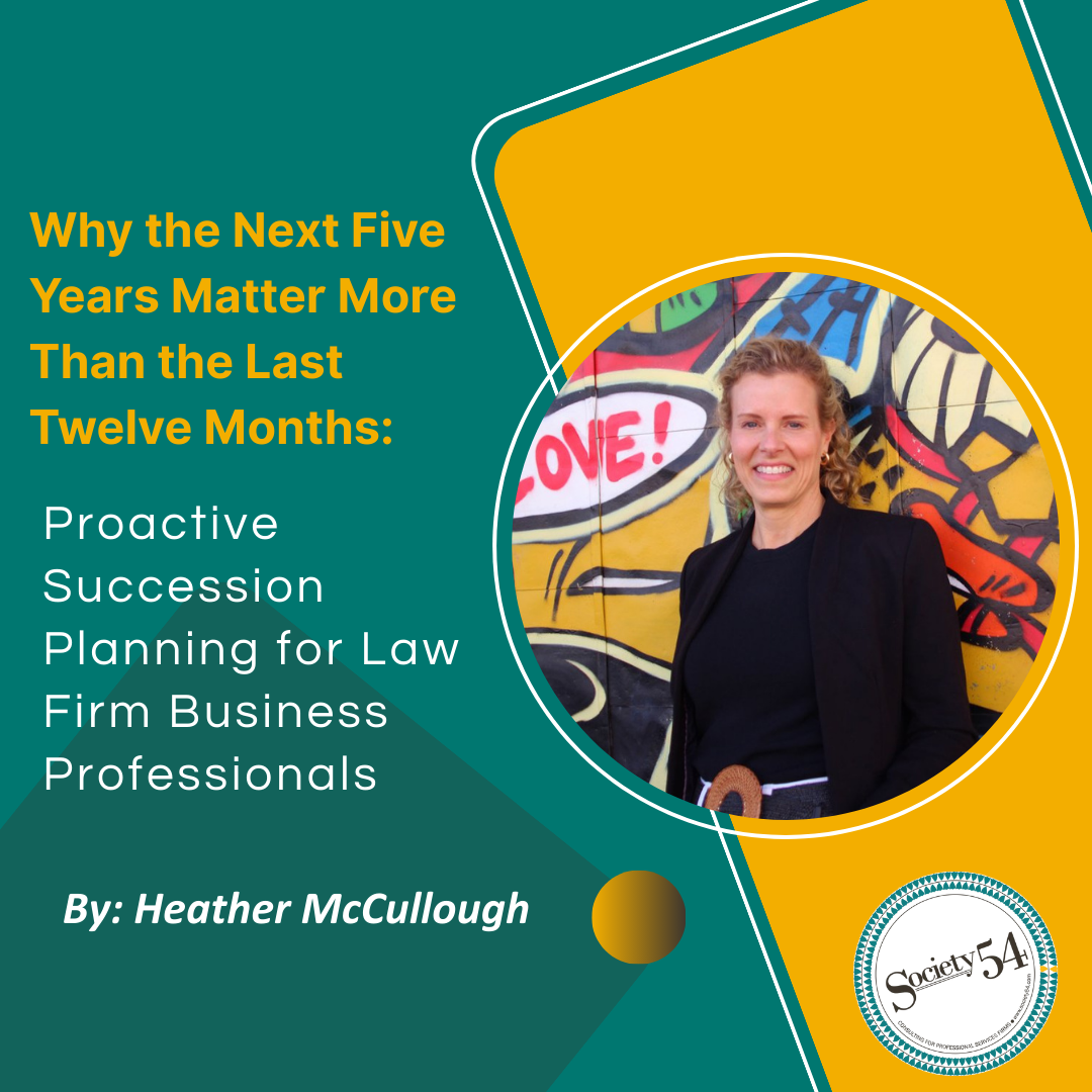 Why the Next Five Years Matter More Than the Last Twelve Months: Proactive Succession Planning for Law Firm Business Professionals