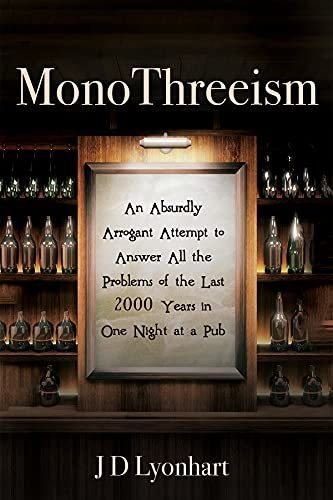 MonoThreeism: An Absurdly Arrogant Attempt to Answer All the Problems of the Last 2000 Years in One Night at a Pub by JD Lyonhart (Copy)