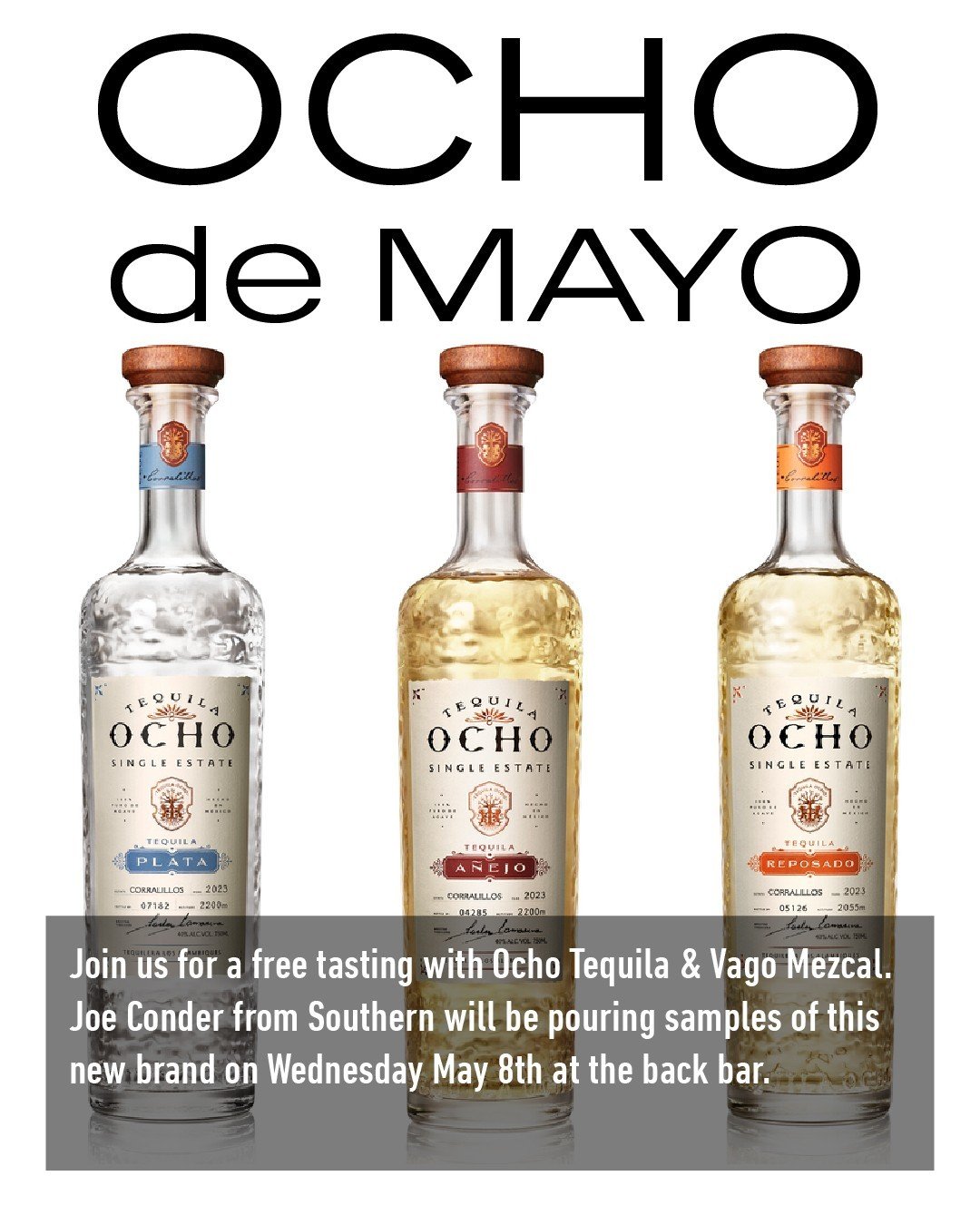Join us for a free tasting with Ocho Tequila &amp; Vago Mezcal. Joe Conder from Southern will be pouring samples of this new brand on Wednesday evening, May 8th, at the back bar.