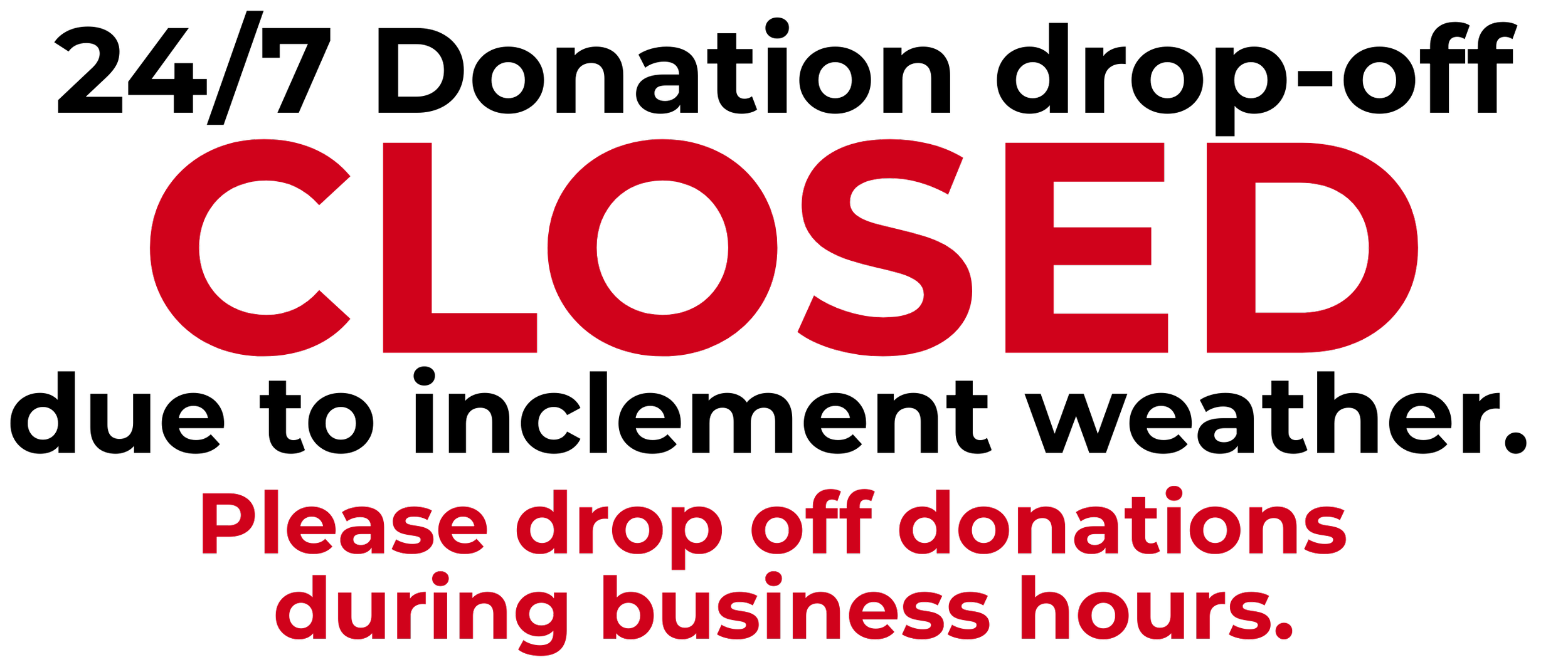 24/7 donation drop-off closed due to inclement weather. Please drop off donations during business hours.