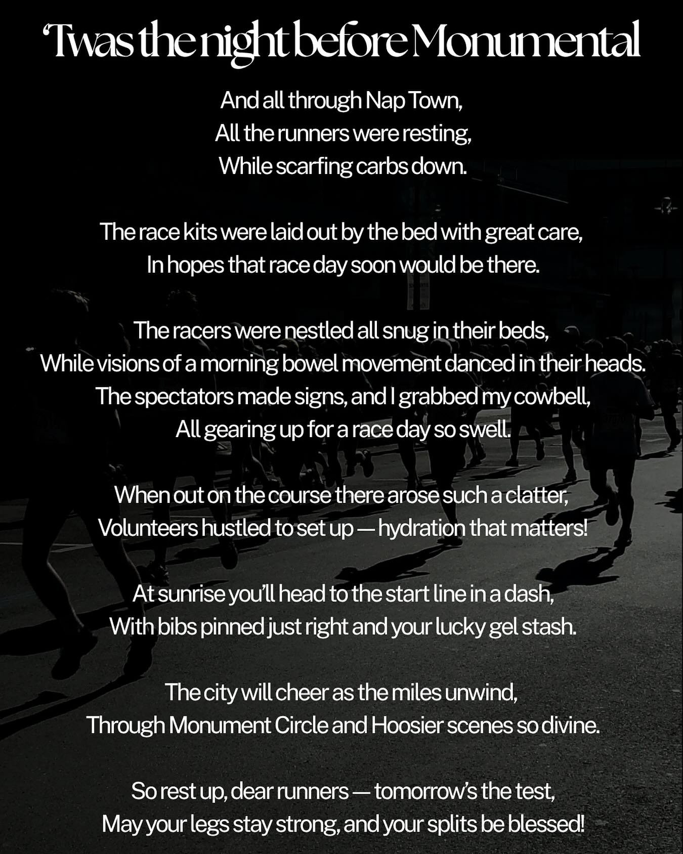 &rsquo;Twas the night before Monumental, And all through Nap Town, All the runners were resting, While scarfing carbs down.

The race kits were laid out by the bed with great care, In hopes that race day soon would be there.

The racers were nestled 