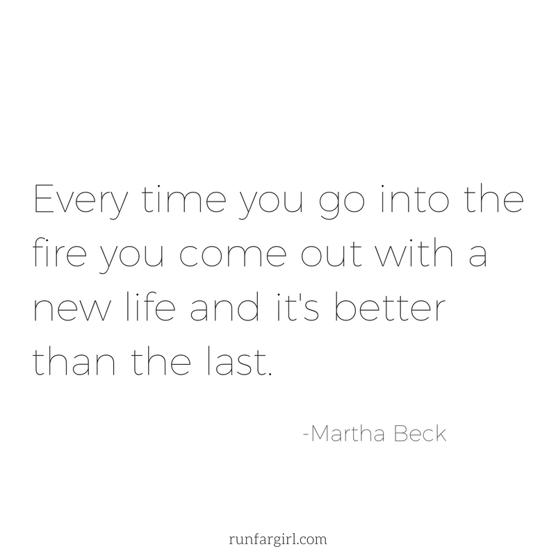 every-time-you-go-into-the-fire-you-come-out-with-a-new-life-and-its-better-than-the-last