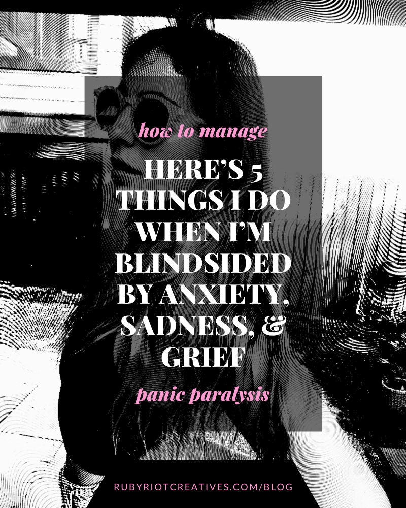 Sad spells? Anxiety Attacks? Panic Paralysis? Here’s 5 Anxiety Management Techniques I Do When I’m Blindsided by Anxiety, Sadness, and Grief