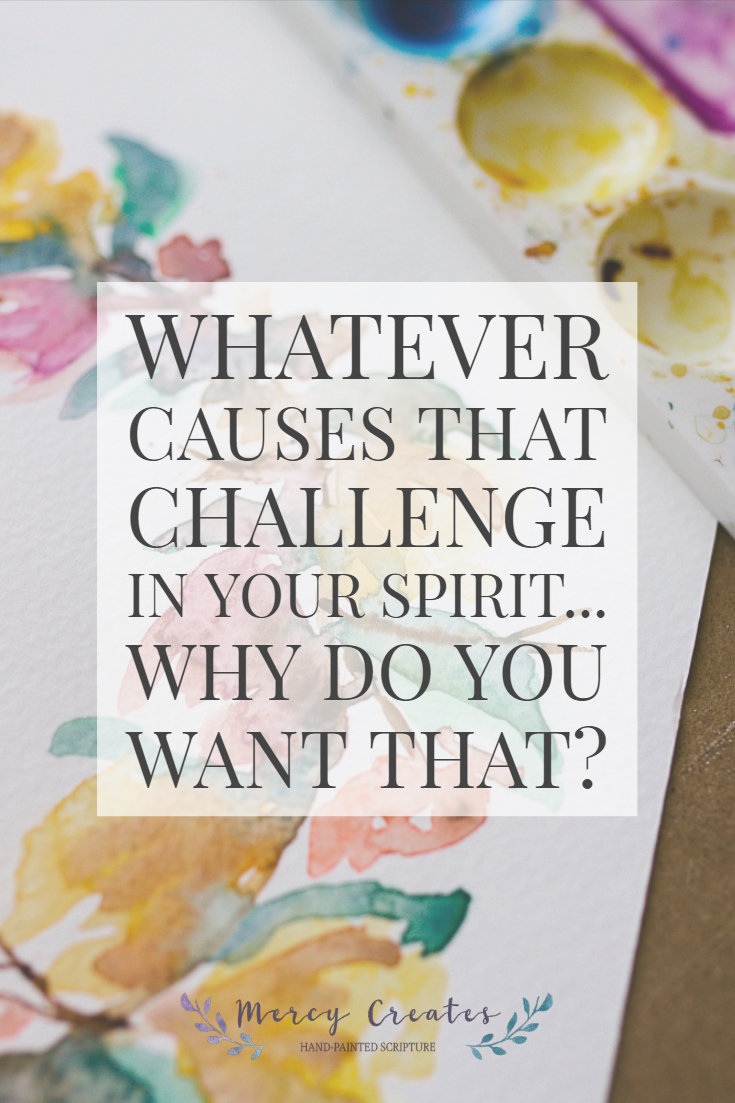 Whatever causes that challenge in your spirit... why do you want that? Creating Your Because, Mercy Creates