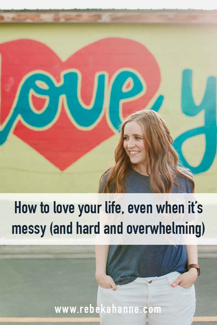 HOW TO LOVE YOUR LIFE, EVEN WHEN IT'S MESSY (AND HARD, AND OVERWHELMING).jpg