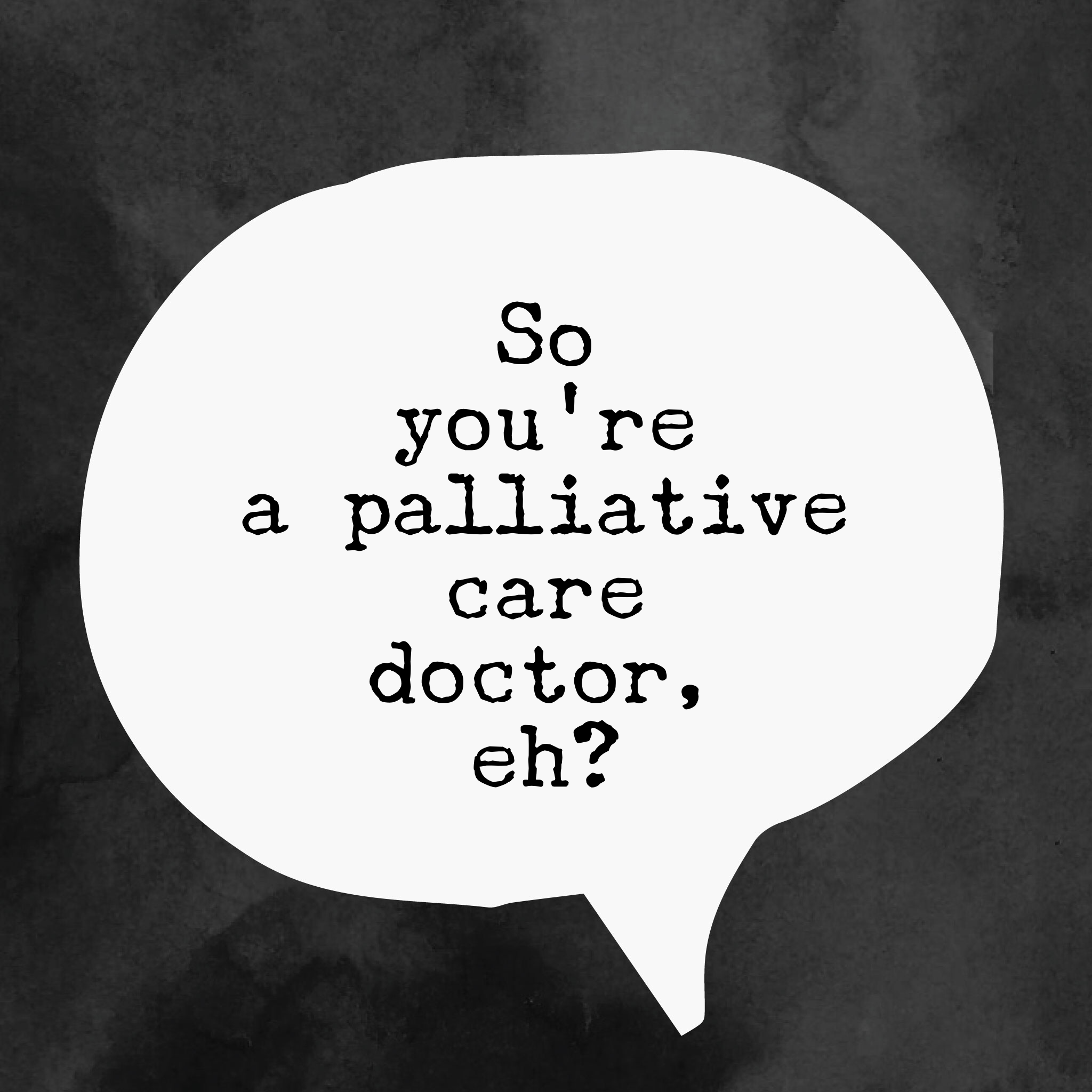 So You're  A Palliative Care Doctor, Eh? 