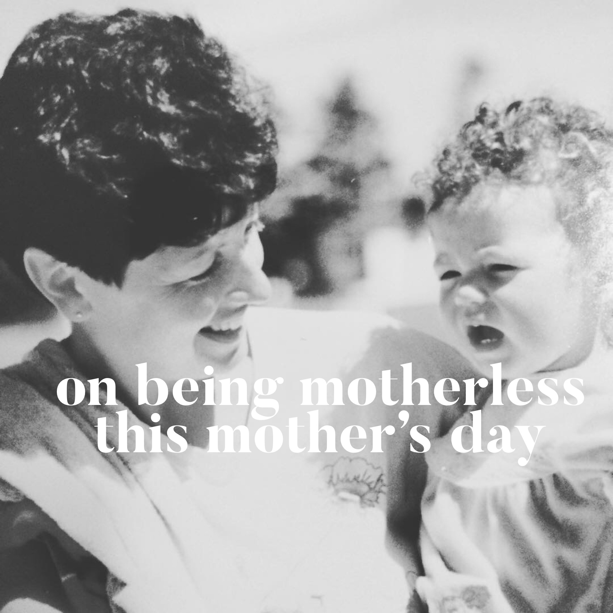 On Being Motherless This Mother's Day