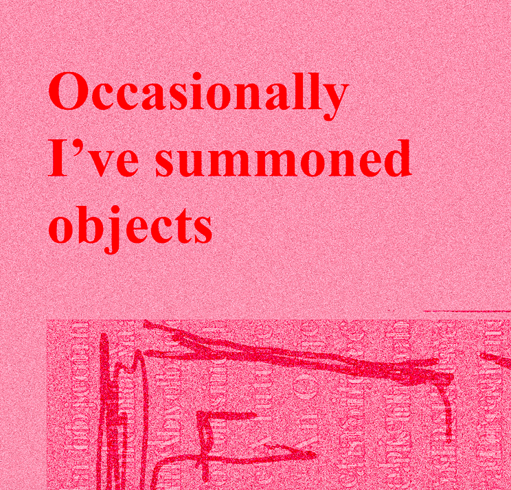 Occasionally / I’ve summoned / objects.