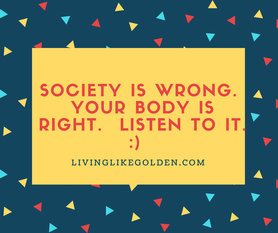 Society is wrong. Your body is right. Listen to it. _) (1).png