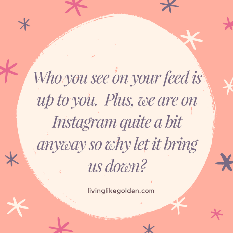 Who you see on your feed is up to you. Plus, we are on Instagram quite a bit anyway so why let it bring us down_ (1).png
