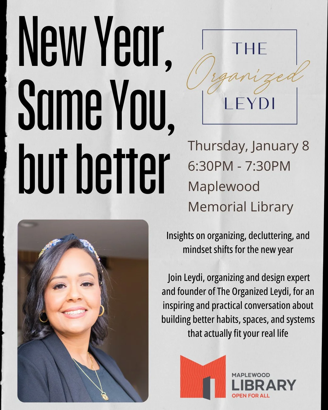 New Year. Same You. But Better.⁠
with The Organized Leydi⁠
📅 Thursday, January 8⁠
🕡️ 6:30pm - 7:45pm ⁠
📍Maplewood Memorial Library Community Room⁠
⁠
Join us for insights on organizing, decluttering, and mindset shifts for the New Year.⁠
⁠
Start th