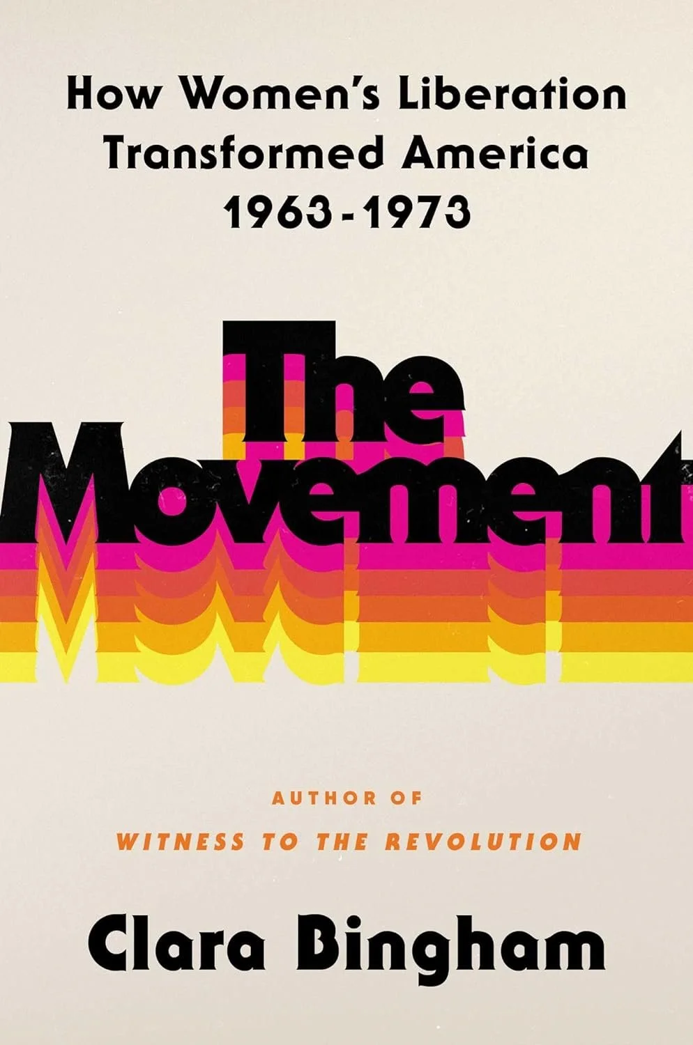 The Movement: How Women's Liberation Transformed America 1963-1973, by Clara Bingham