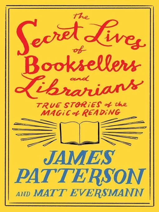The Secret Lives of Booksellers and Librarians: Their Stories are Better Than the Bestsellers by James Patterson. A Reader's Place selection.