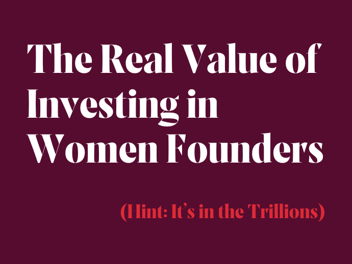 The Real Value of Investing in Women Founders (Hint: It’s in the Trillions)