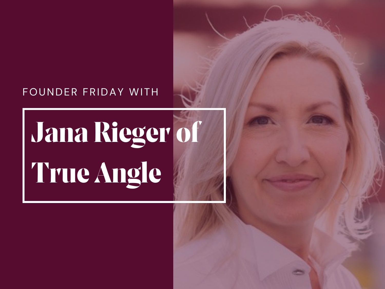 Founder Friday with Jana Rieger of True Angle