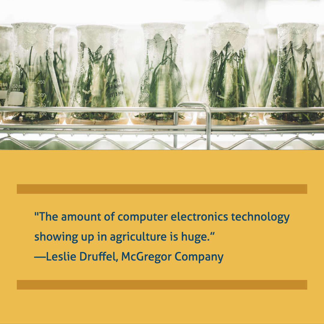 “The amount of computer electronics technology showing up in agriculture is huge.” -Leslie Druffel, McGregor Company
