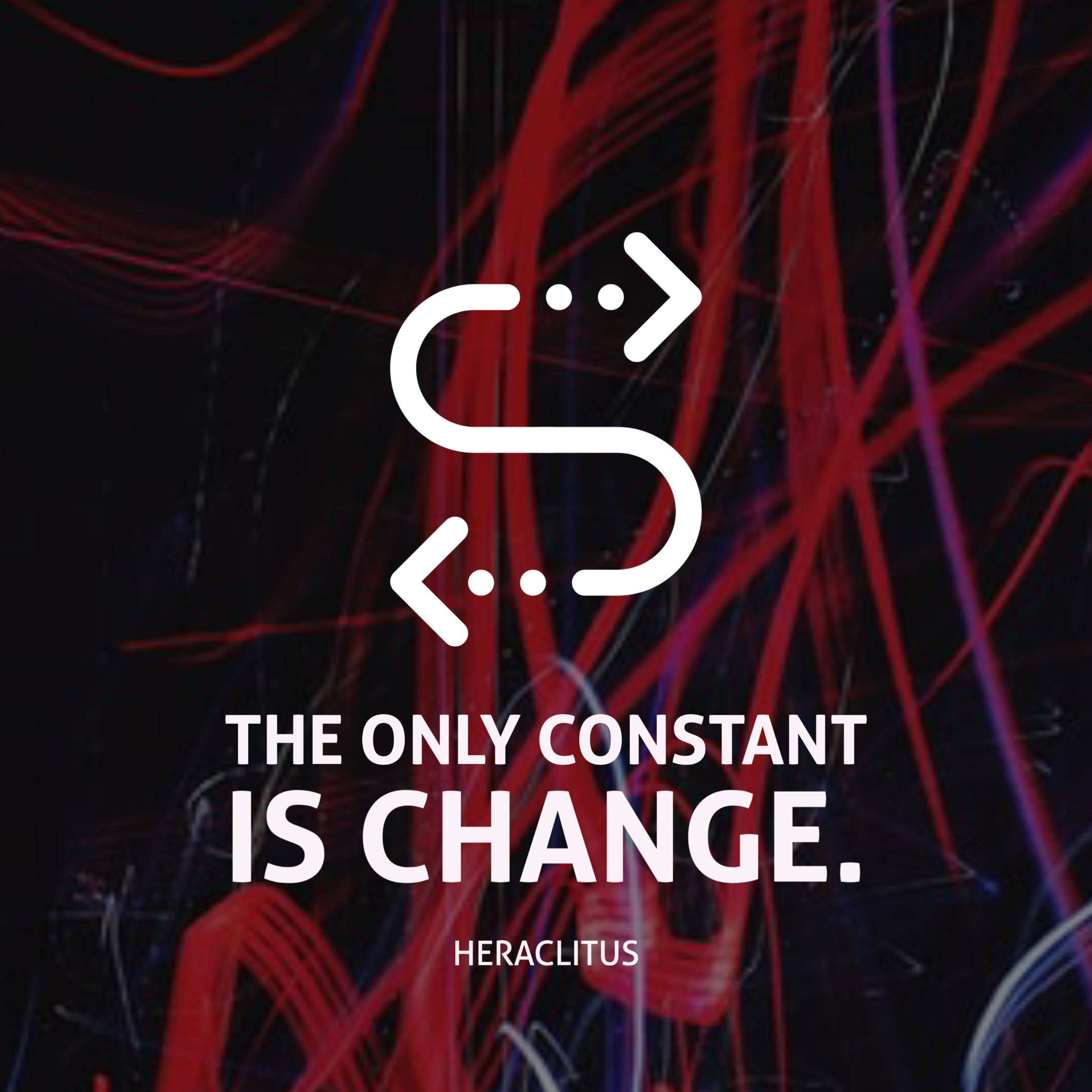 “The only constant in life is change”-Heraclitus