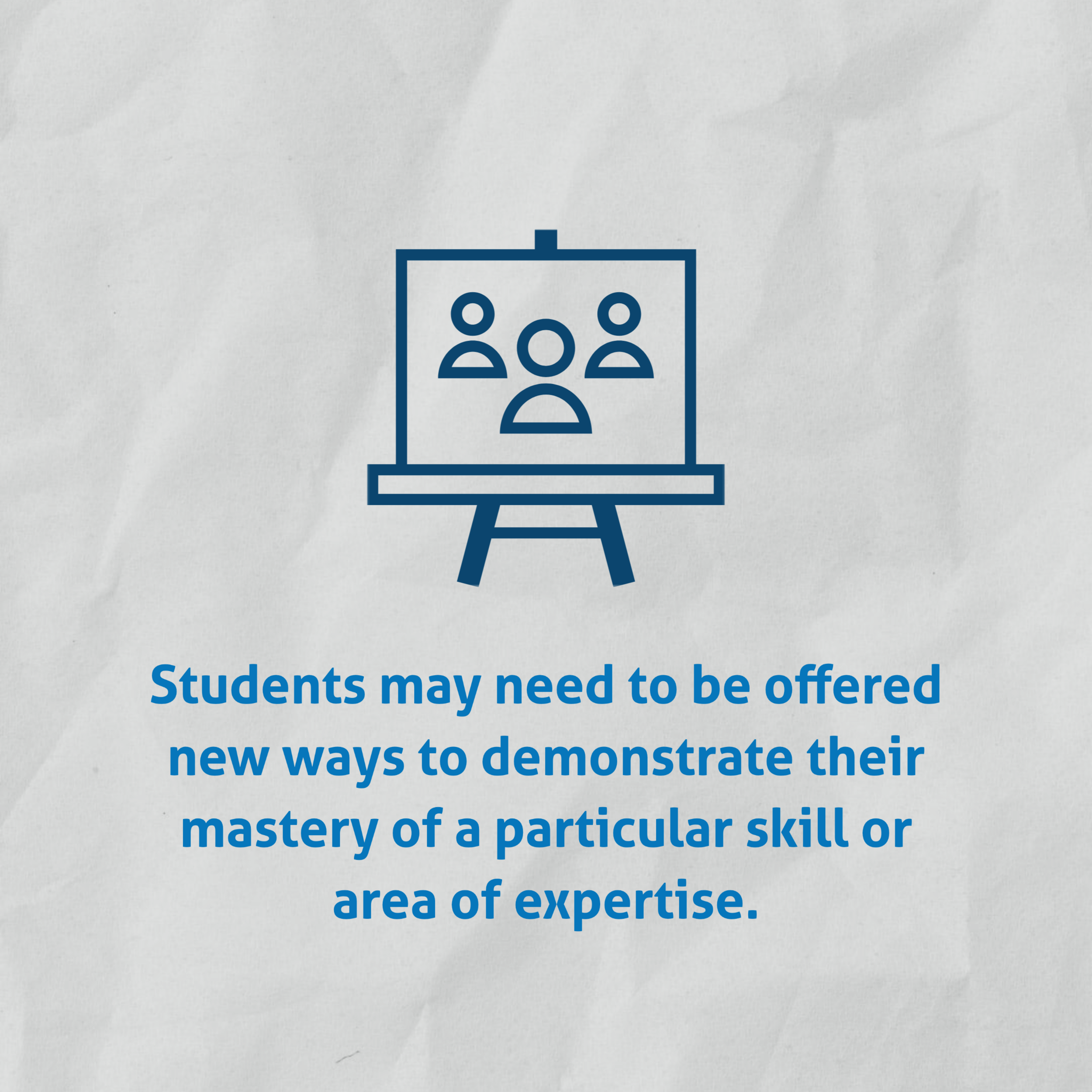 Students may need to be offered new ways to demonstrate their mastery of a particular skill or area of expertise.