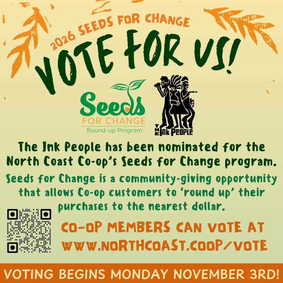 The Ink People has been nominated for the North Coast Co-op&rsquo;s 2026 Seeds for Change program! Seeds for Change is a community-giving opportunity that allows Co-op customers to &lsquo;round up&rsquo; their purchases to the nearest dollar. 

This 