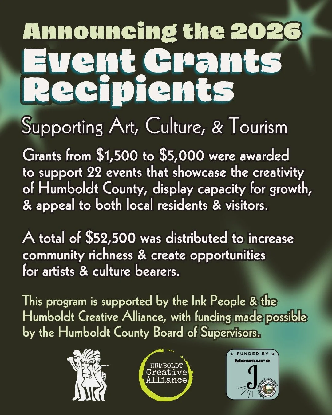 The Ink People Center for Arts &amp; Culture in partnership with the Humboldt Creative Alliance is thrilled to announce the recipients of the 2026 Art, Culture, &amp; Tourism Events Grants. Grants ranging from $1,500 to $5,000 were awarded to 22 orga