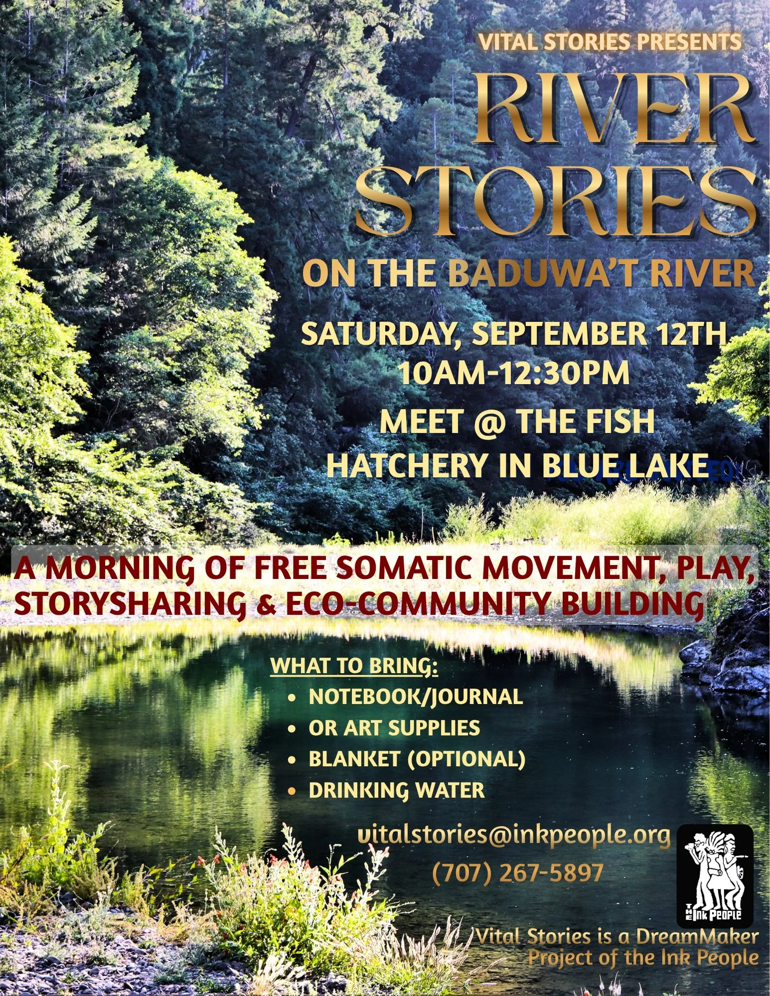 Agua Sagrada: River Stories 
Saturday, September 12th, 10-12:30 pm in Blue Lake

Join Vital Stories for a morning of free somatic movement, writing, play, ritual and sharing stories as means of connecting to the vital waters of the Baduwa&rsquo;t and