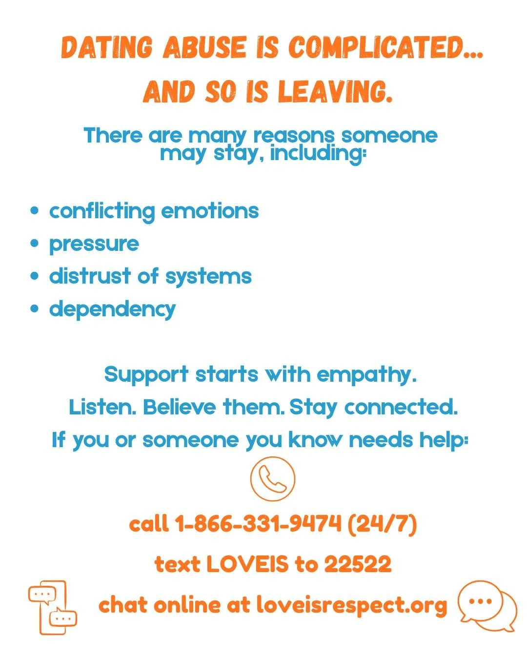 If you or someone you know is in need of assistance leaving an unhealthy or abusive relationship, there are resources available. For more information, please go to: https://www.loveisrespect.org/supporting-others-dating-abuse/ or use the link in the 