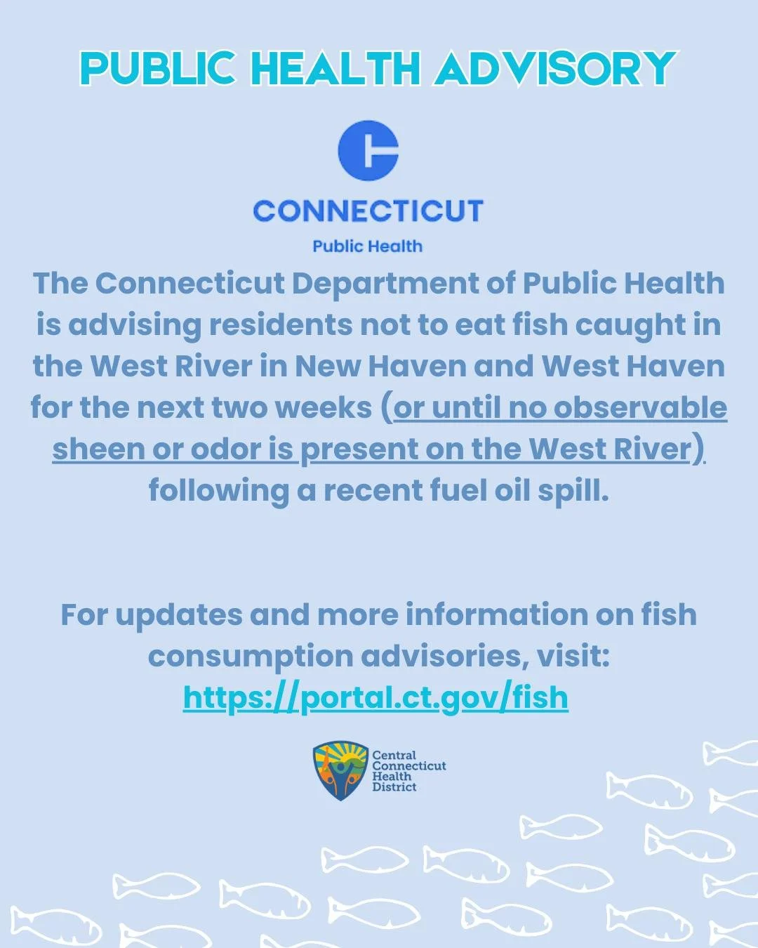 DPH WARNS AGAINST EATING FISH CAUGHT IN WEST RIVER IN WEST HAVEN AND NEW HAVEN AFTER FUEL OIL SPILL.

Additional information on DPH fish consumption advisories can be found at: https://portal.ct.gov/fish or by calling a DPH staff person at 1-877-458-