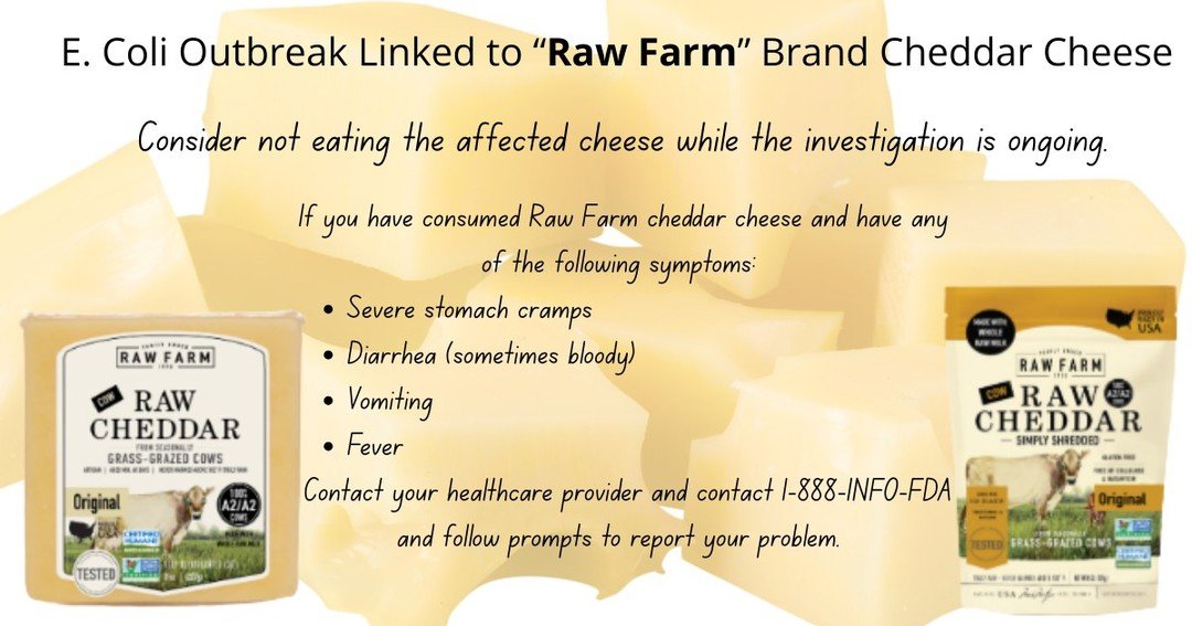 Check your fridge! Raw Farms Raw Cheddar Cheese products are under going an E.Coli outbreak investigation.  For more information visit: https://www.cdc.gov/ecoli/outbreaks/rawcheese-03-26/index.html