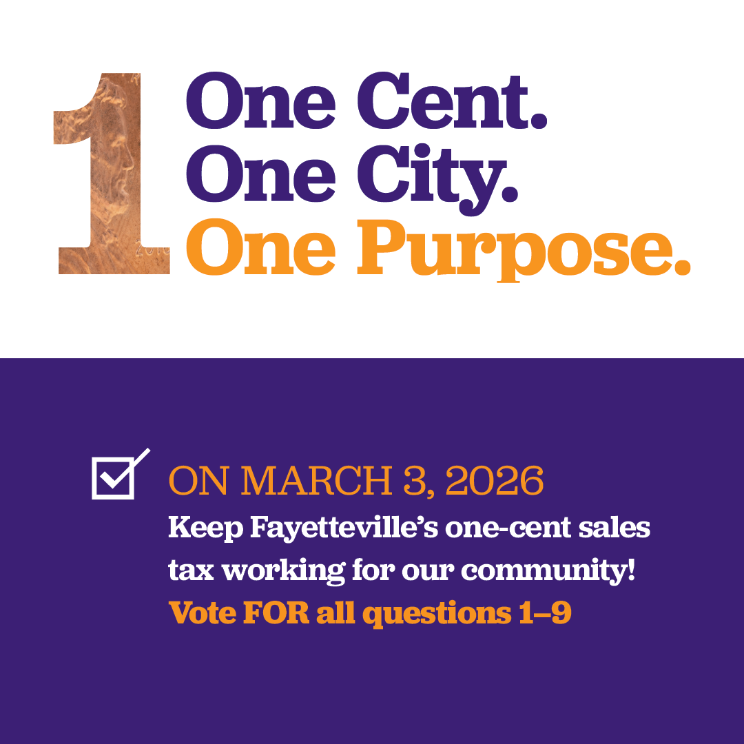 One Cent. One City. One Purpose. On March 3, 2026, Keep Fayetteville's one-cent sales tax working for our community. Vote FOR all quesetions 1-9.